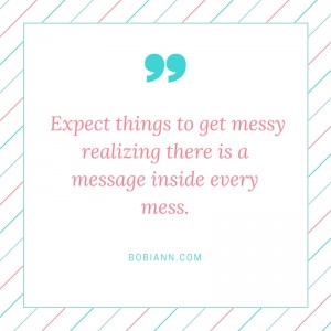 Expect things to get messy realizing there is a message inside every mess.
