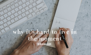 Why It’s Hard to Live in the Moment