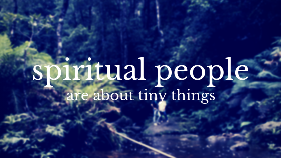 Spiritual People Are About Tiny Things