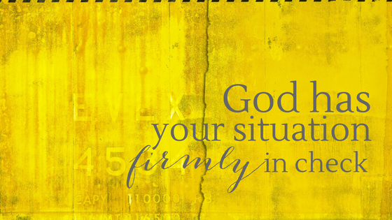 God has your situation firmly in check