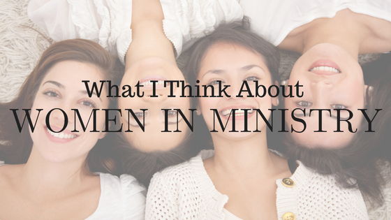 What I Think About Women In Ministry