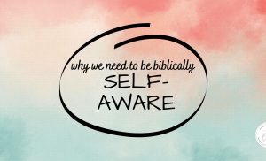 why we need to be biblically self-aware