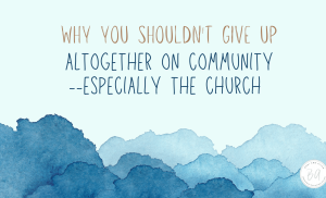 why you shouldn’t give up on community altogether–especially the church