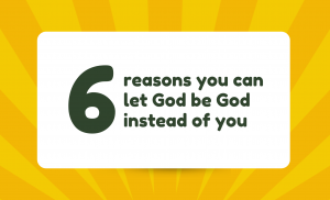 6 reasons you can let God be God instead of you