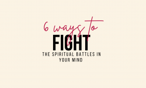 6 ways to fight the spiritual battle in your mind